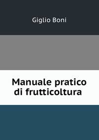Manuale pratico di frutticoltura .