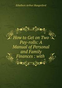 How to Get on Two Pay-rolls: A Manual of Personal and Family Finances : with .