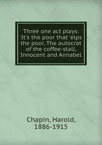 Three one act plays: It's the poor that 'elps the poor, The autocrat of the coffee-stall, Innocent and Annabel