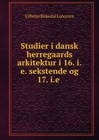Studier i dansk herregaards arkitektur i 16. i.e. sekstende og 17. i.e .