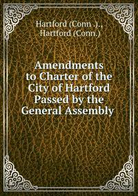 Amendments to Charter of the City of Hartford Passed by the General Assembly .