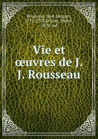 Vie et ?uvres de J.J. Rousseau