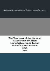 The Year book of the National Association of Cotton Manufacturers and Cotton manufacturers manual. 1926