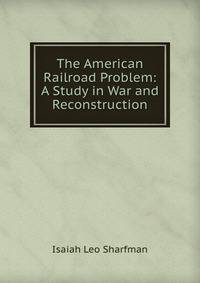 The American Railroad Problem: A Study in War and Reconstruction