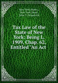Tax Law of the State of New York: Being L. 1909, Chap. 62, Entitled "An Act .