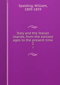 Italy and the Italian islands, from the earliest ages to the present time. 2