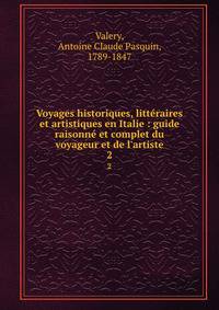 Voyages historiques, litt?raires et artistiques en Italie : guide raisonn? et complet du voyageur et de l'artiste