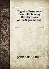 Digest of Insurance Cases: Embracing the Decisions of the Supreme and .