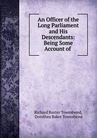 An Officer of the Long Parliament and His Descendants: Being Some Account of .