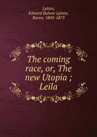 The coming race, or, The new Utopia ; Leila