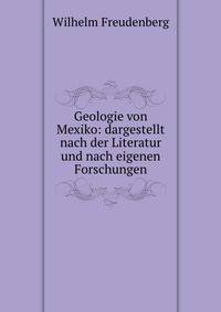 Geologie von Mexiko: dargestellt nach der Literatur und nach eigenen Forschungen