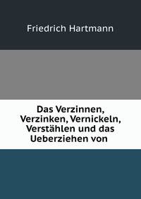 Das Verzinnen, Verzinken, Vernickeln, Verstahlen und das Ueberziehen von .