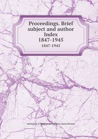 Proceedings. Brief subject and author Index. 1847-1945