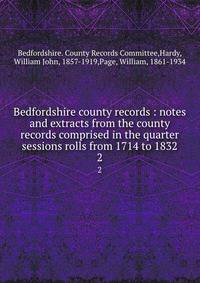 Bedfordshire county records : notes and extracts from the county records comprised in the quarter sessions rolls from 1714 to 1832. 2