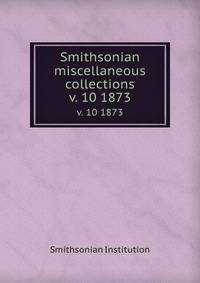 Smithsonian miscellaneous collections. v. 10 1873