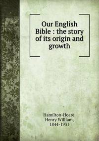 Our English Bible : the story of its origin and growth