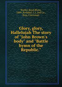 Glory, glory, Hallelujah The story of "John Brown's body" and "Battle hymn of the Republic."