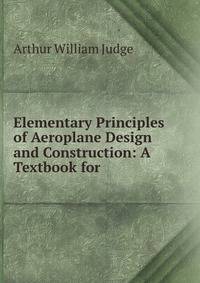 Elementary Principles of Aeroplane Design and Construction: A Textbook for .
