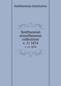 Smithsonian miscellaneous collections. v. 11 1874