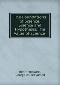 The Foundations of Science: Science and Hypothesis, The Value of Science .
