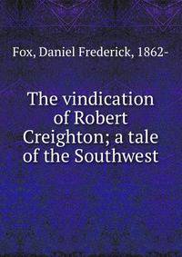 The vindication of Robert Creighton; a tale of the Southwest