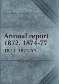 Annual report. 1872, 1874-77