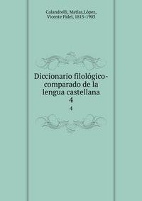 Diccionario filolgico-comparado de la lengua castellana. 4