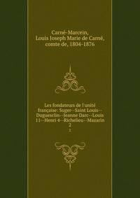 Les fondateurs de l'unit? fran?aise: Suger--Saint Louis--Duguesclin--Jeanne Darc--Louis 11--Henri 4--Richelieu--Mazarin