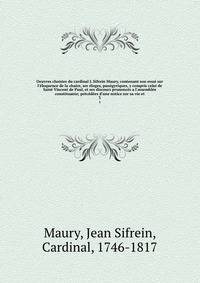 Oeuvres choisies du cardinal J. Sifrein Maury, contenant son essai sur l'?loquence de la chaire, ses ?loges, pan?gyriques, y compris celui de Saint Vincent de Paul, et ses discours prononc?s a l'assembl?e constituante; pr?c?d?es d'une notice sur sa v