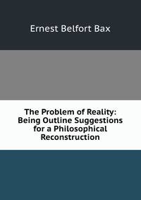 The Problem of Reality: Being Outline Suggestions for a Philosophical Reconstruction