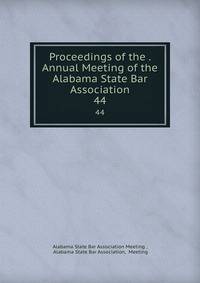 Proceedings of the . Annual Meeting of the Alabama State Bar Association. 44