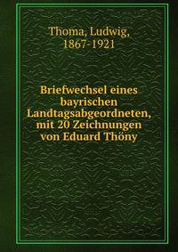 Briefwechsel eines bayrischen Landtagsabgeordneten, mit 20 Zeichnungen von Eduard Thony