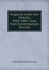 England Under the Yorkists, 1460-1485: Illus. from Contemporary Sources
