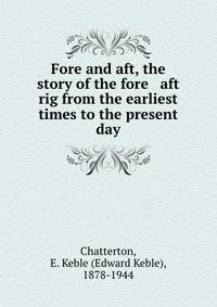 Fore and aft, the story of the fore &amp; aft rig from the earliest times to the present day