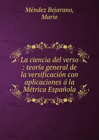 La ciencia del verso : teoria general de la versificacion con aplicaciones a la Metrica Espanola
