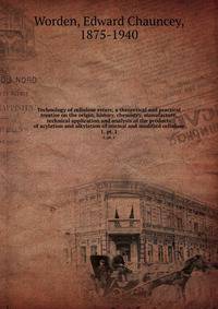Technology of cellulose esters; a theoretical and practical treatise on the origin, history, chemistry, manufacture, technical application and analysis of the products of acylation and alkylation of normal and modified cellulose. 1, pt. 1