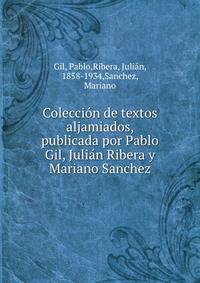 Coleccion de textos aljamiados, publicada por Pablo Gil, Julian Ribera y Mariano Sanchez