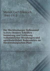 Der Mecklenburger Volksmund in Fritz Reuters Schriften : Sammlung und Erklarung volkstumlicher Wendungen und sprichwortlicher Redensarten im Mecklenburgischen Platt