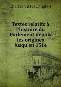 Textes relatifs ? l'histoire du Parlement depuis les origines jusqu'en 1314
