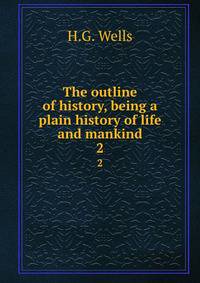 The outline of history, being a plain history of life and mankind. 2