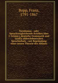 Vocalismus : oder Sprachvergleichende Kritiken ?ber J. Grimm's deutsche Grammatik und Graff's althochdeutschen Sprachschatz ; mit Begr?ndung einer neuen Theorie des Ablauts
