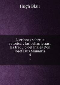 Lecciones sobre la retorica y las bellas letras; las tradujo del Ingls Don Josef Luis Munarriz. 4