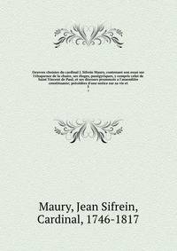 Oeuvres choisies du cardinal J. Sifrein Maury, contenant son essai sur l'?loquence de la chaire, ses ?loges, pan?gyriques, y compris celui de Saint Vincent de Paul, et ses discours prononc?s a l'assembl?e constituante; pr?c?d?es d'une notice sur sa v