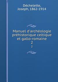 Manuel d'arch?ologie pr?historique celtique et gallo-romaine