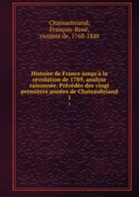 Histoire de France jusqu'? la r?volution de 1789, analyse raisonn?e. Pr?c?d?e des vingt premi?res ann?es de Chateaubriand