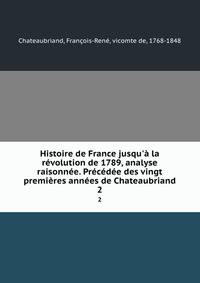 Histoire de France jusqu'? la r?volution de 1789, analyse raisonn?e. Pr?c?d?e des vingt premi?res ann?es de Chateaubriand