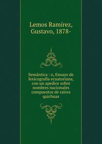 Semantica : o, Ensayo de lexicografia ecuatoriana, con un apedice sobre nombres nacionales compuestos de raices quichuas