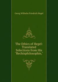 The Ethics of Hegel: Translated Selections from His "Rechtsphilosophie,"