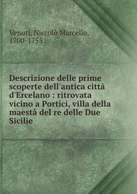 Descrizione delle prime scoperte dell'antica citt? d'Ercelano : ritrovata vicino a Portici, villa della maest? del re delle Due Sicilie