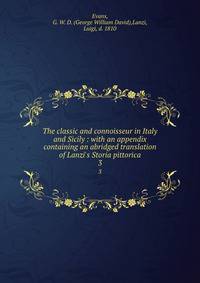 The classic and connoisseur in Italy and Sicily : with an appendix containing an abridged translation of Lanzi's Storia pittorica